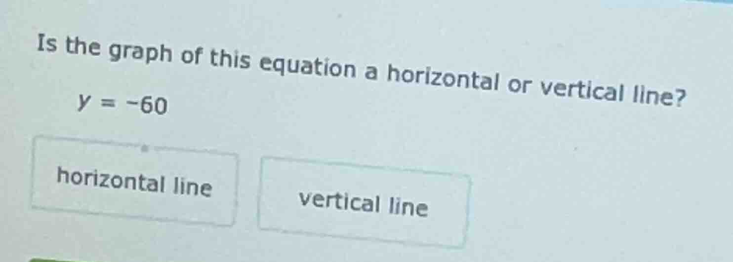is the graph of this equation a horizontal or vertical line? y = -60 ho…