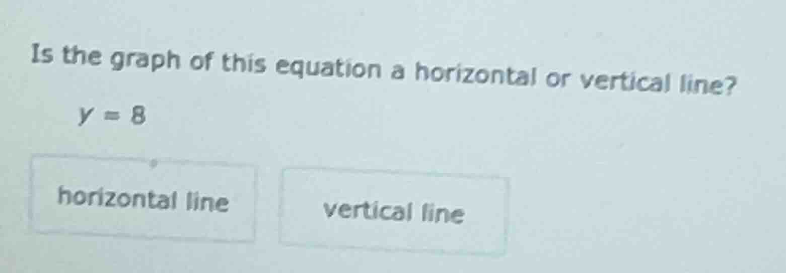 is the graph of this equation a horizontal or vertical line? y = 8 hori…