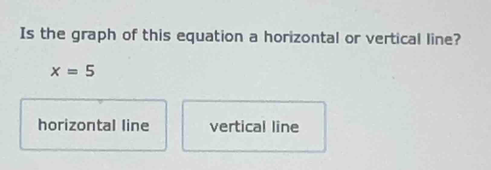 is the graph of this equation a horizontal or vertical line? x = 5 hori…