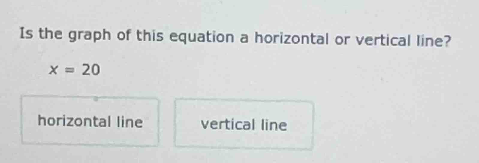 is the graph of this equation a horizontal or vertical line? x = 20 hor…