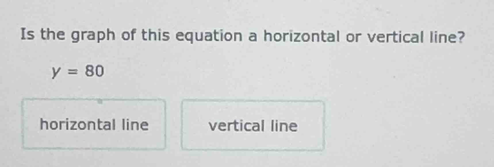 is the graph of this equation a horizontal or vertical line? y = 80 hor…