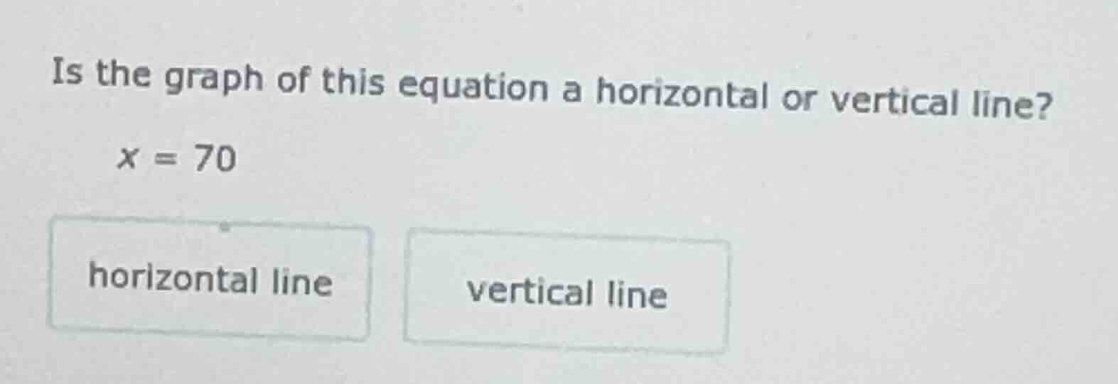is the graph of this equation a horizontal or vertical line? x = 70 hor…