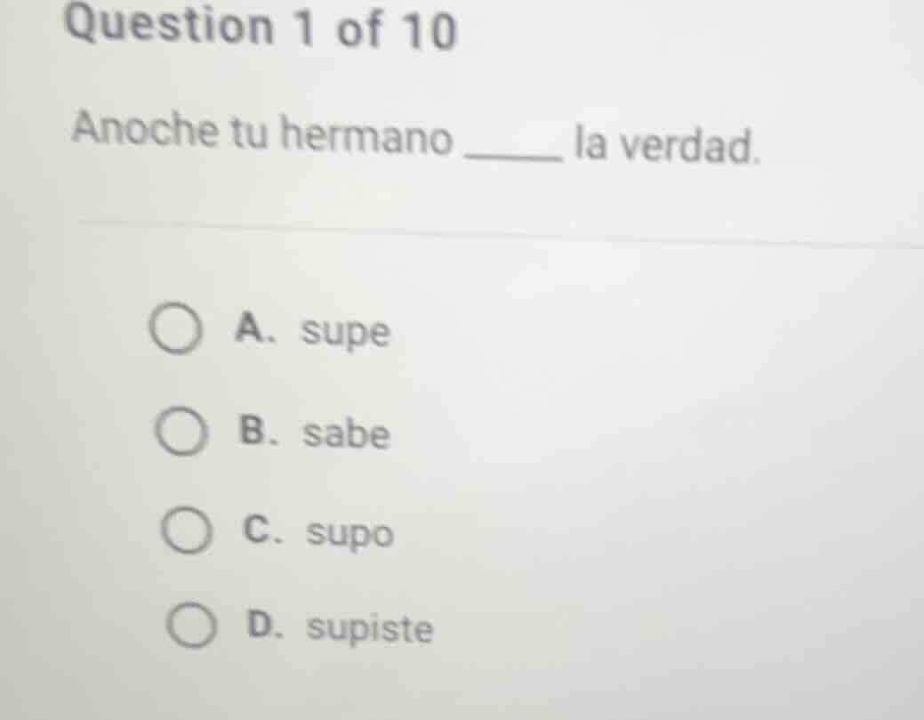 question 1 of 10 anoche tu hermano ______ la verdad. a. supe b. sabe c.…