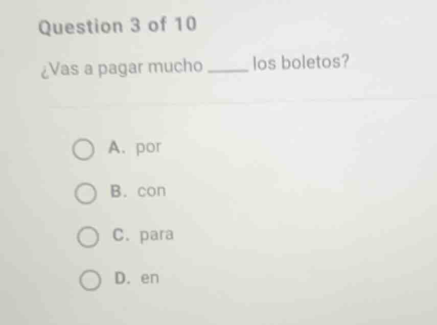 question 3 of 10 ¿vas a pagar mucho ______ los boletos? a. por b. con c…