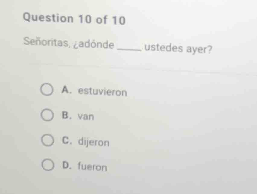 question 10 of 10 señoritas, ¿adónde ____ ustedes ayer? a. estuvieron b…