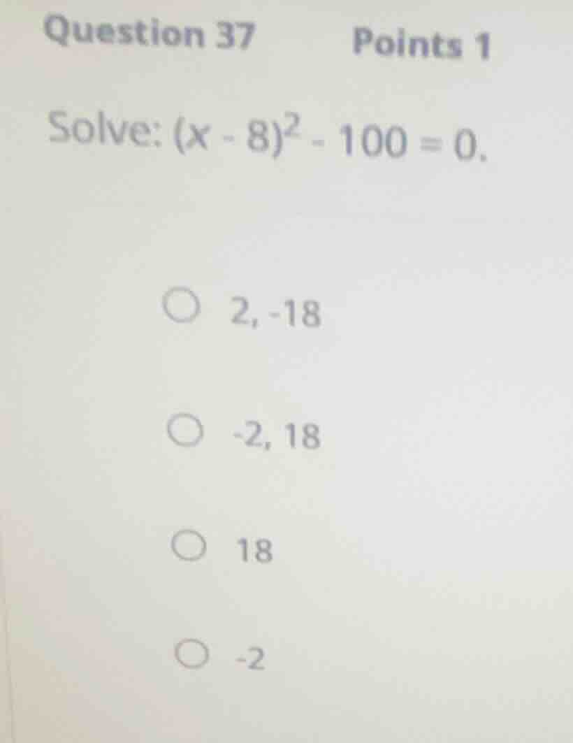 question 37 points 1 solve: ((x - 8)^2 - 100 = 0). 2, -18 -2, 18 18 -2