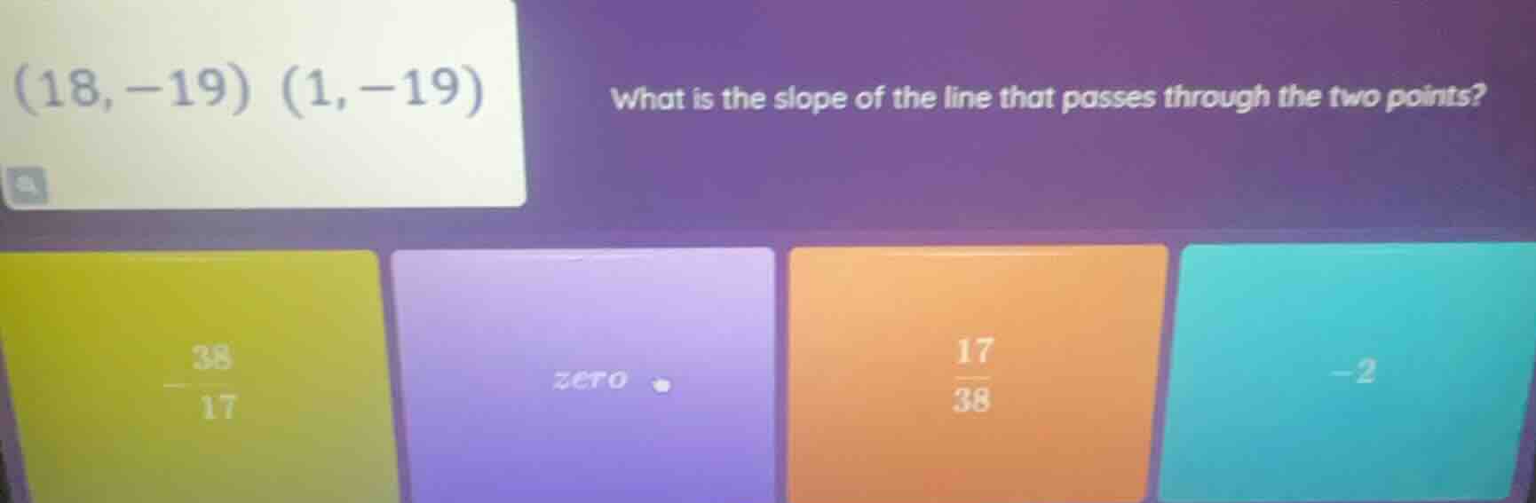 (18, -19) (1, -19) what is the slope of the line that passes through th…