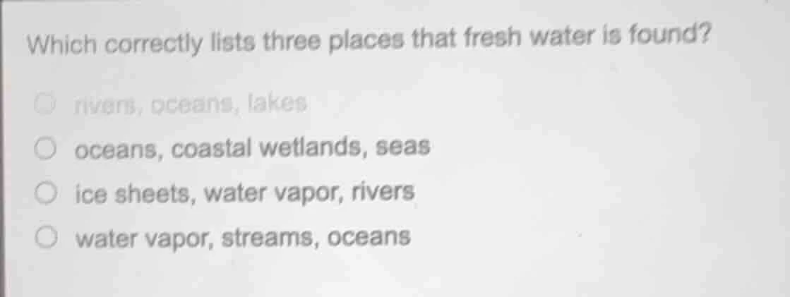 which correctly lists three places that fresh water is found? ○ rivers,…
