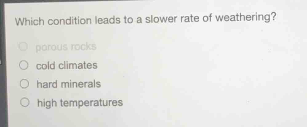 which condition leads to a slower rate of weathering? ○ porous rocks ○ …