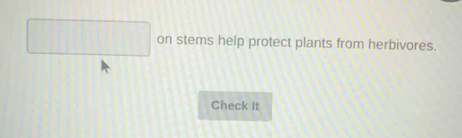 ______ on stems help protect plants from herbivores.