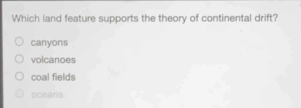 which land feature supports the theory of continental drift? ○ canyons …