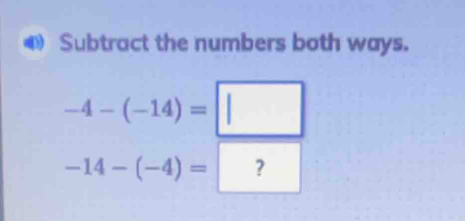 subtract the numbers both ways. $-4 - (-14) = square$ $-14 - (-4) = ?$
