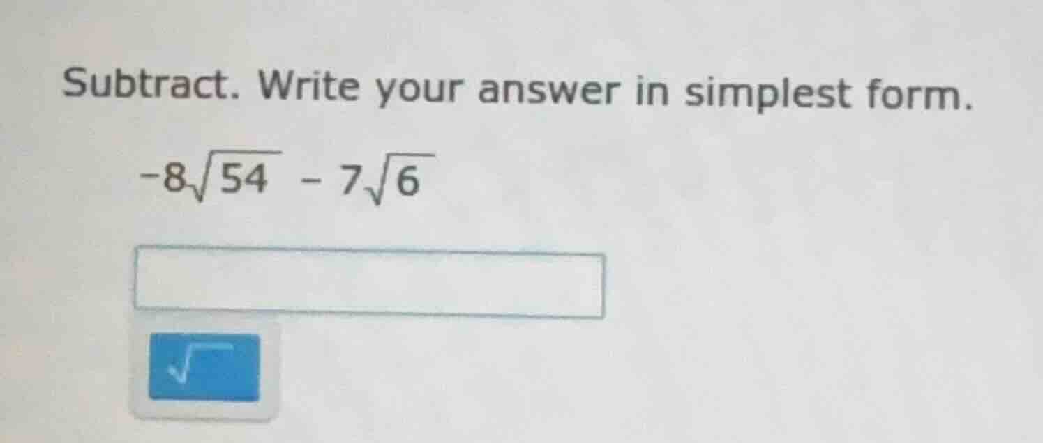 subtract. write your answer in simplest form. -8√54 - 7√6