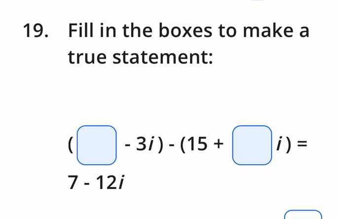 19. fill in the boxes to make a true statement: (\\square - 3i) - (15 +…