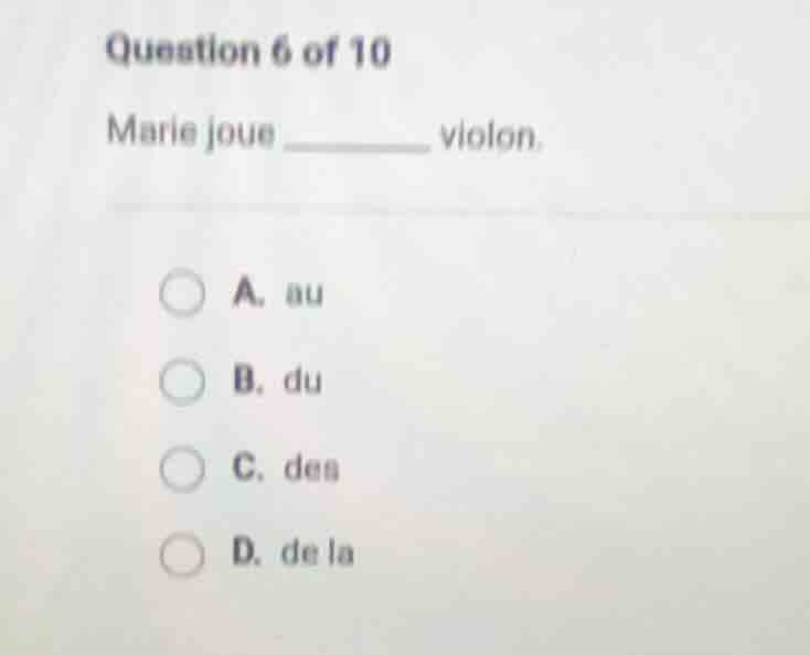 question 6 of 10 marie joue ______ violon. a. au b. du c. des d. de la