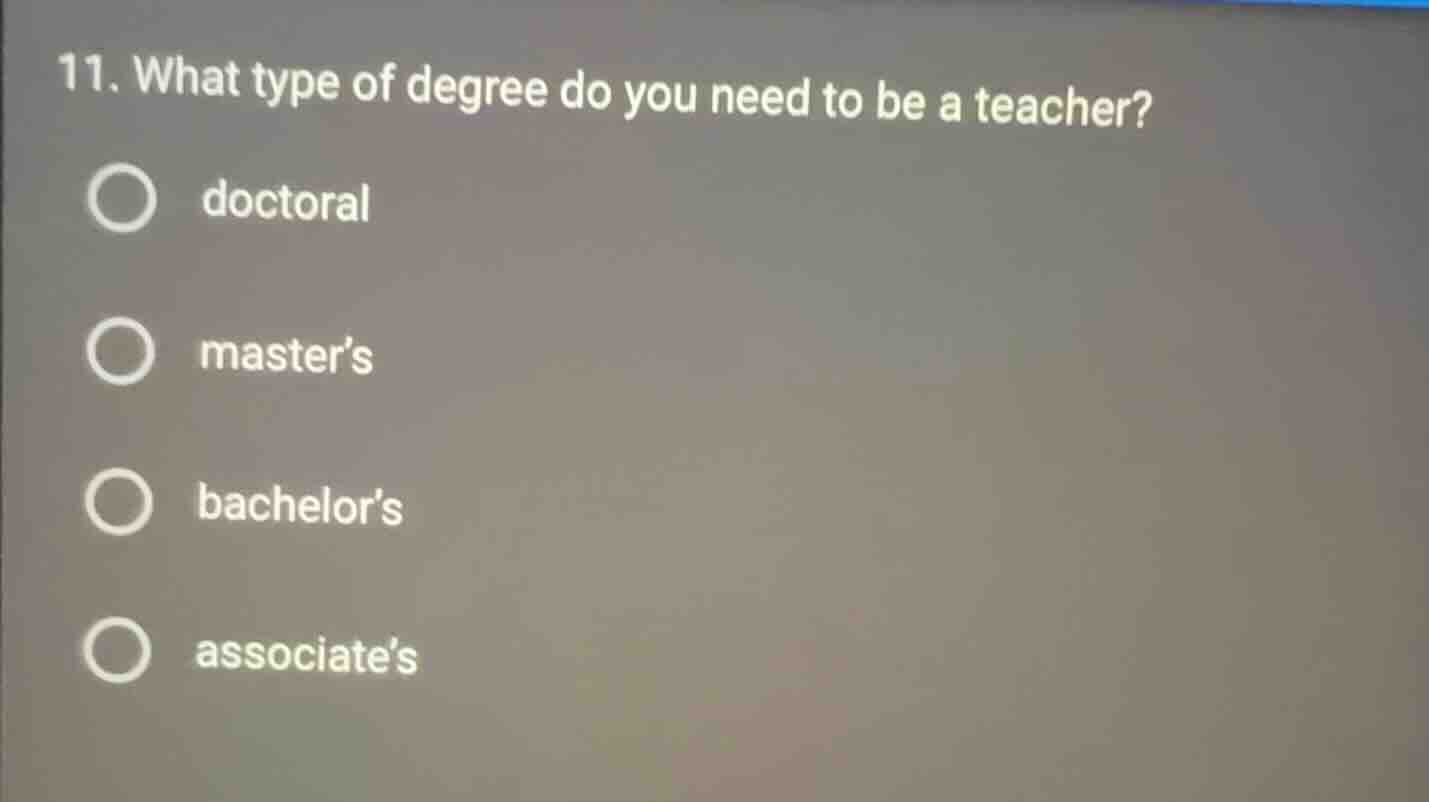 11. what type of degree do you need to be a teacher? doctoral master’s …