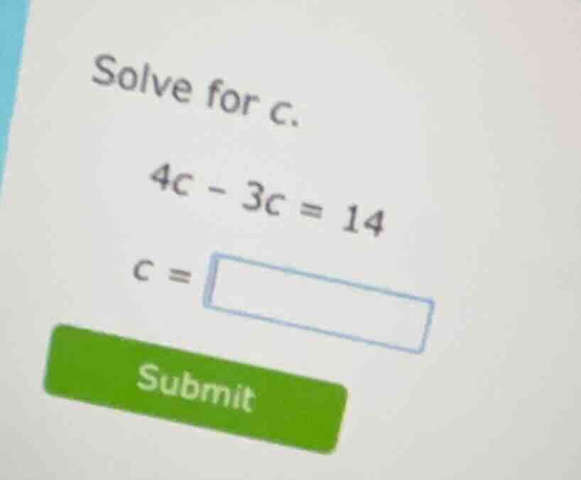 solve for c. 4c - 3c = 14 c = submit