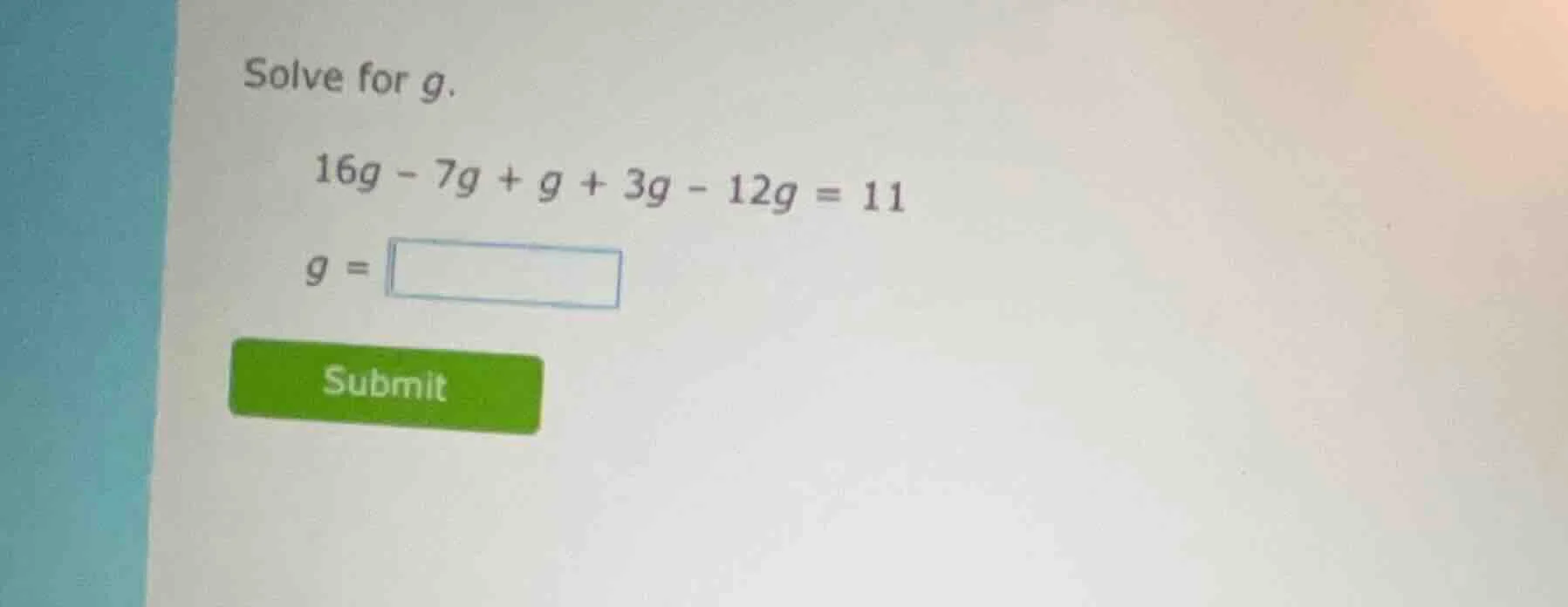 solve for g. 16g - 7g + g + 3g - 12g = 11 g = submit