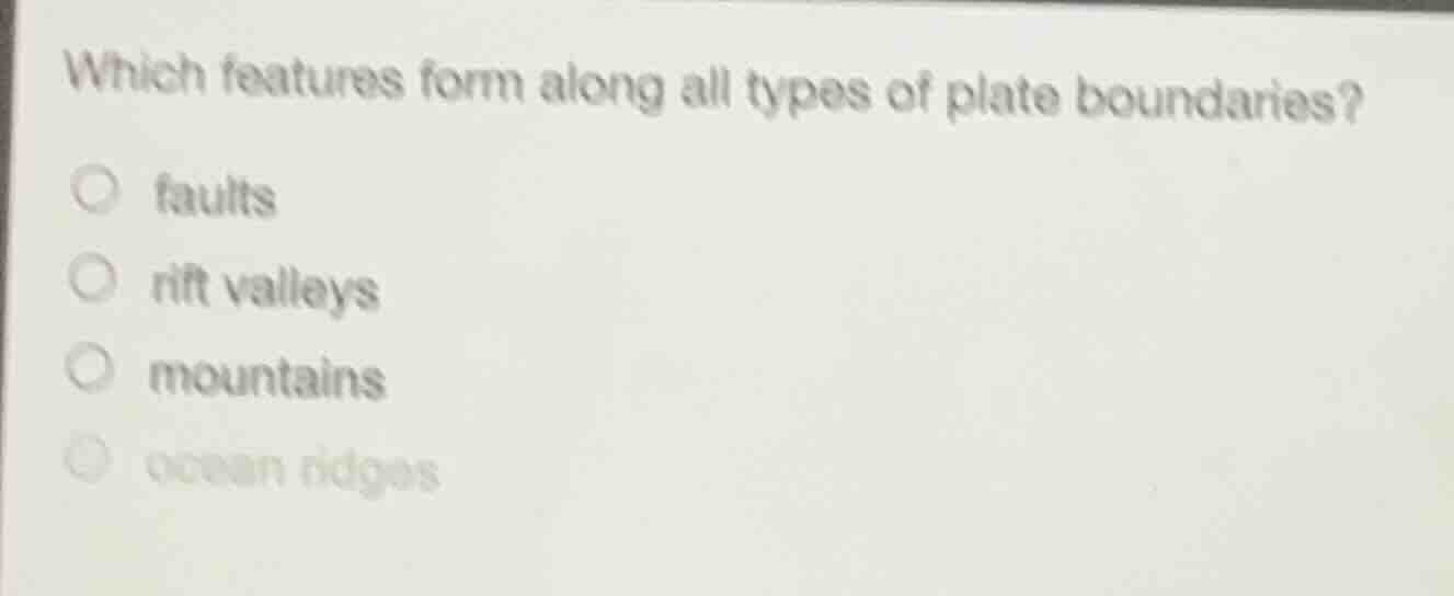 which features form along all types of plate boundaries? ○ faults ○ rif…