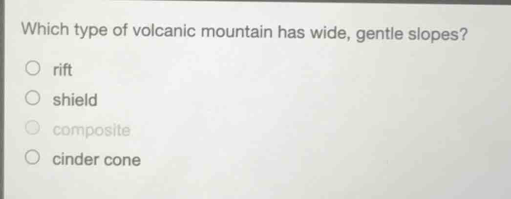 which type of volcanic mountain has wide, gentle slopes? ○ rift ○ shiel…