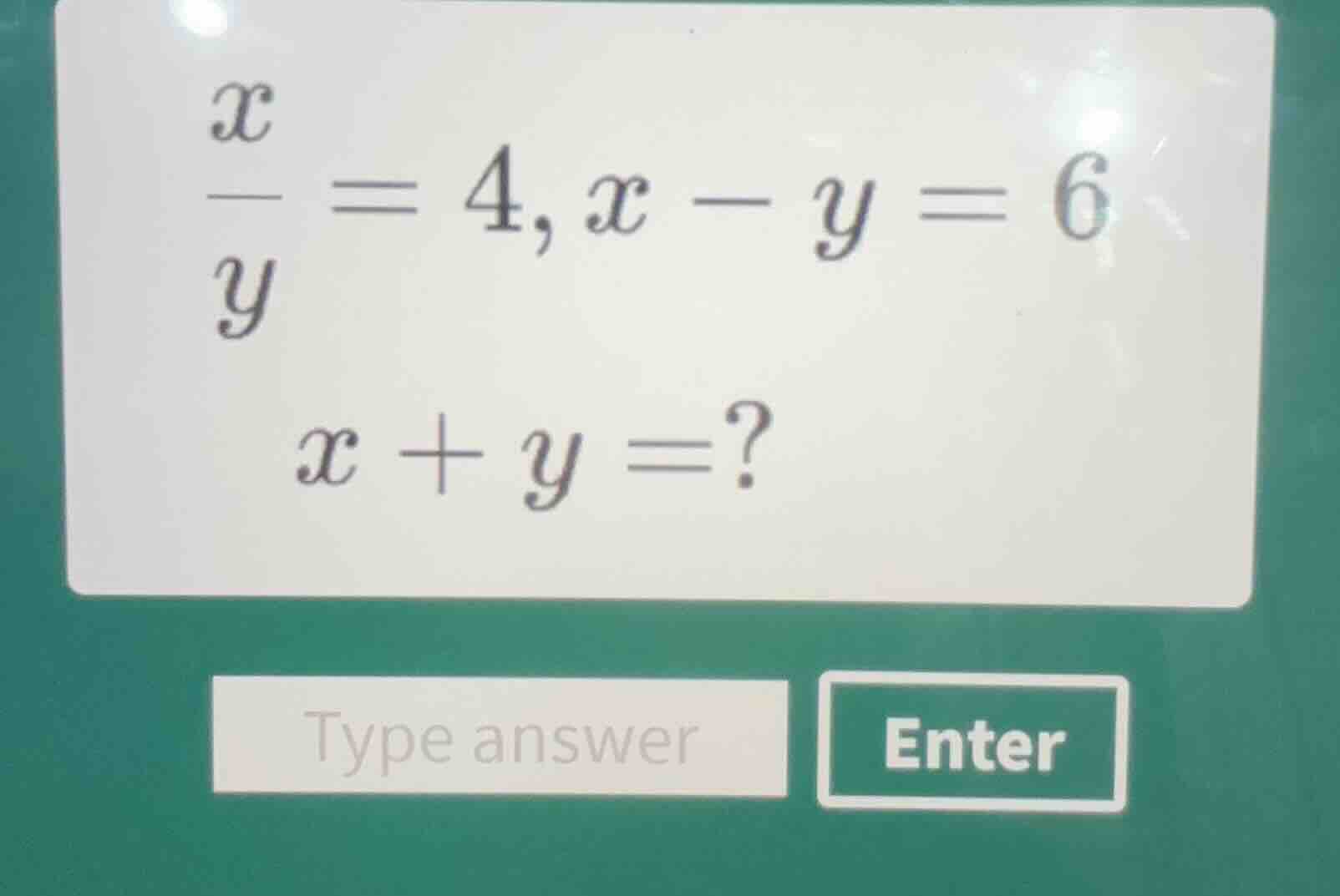 $\\frac{x}{y} = 4, x - y = 6$ $x + y = ?$