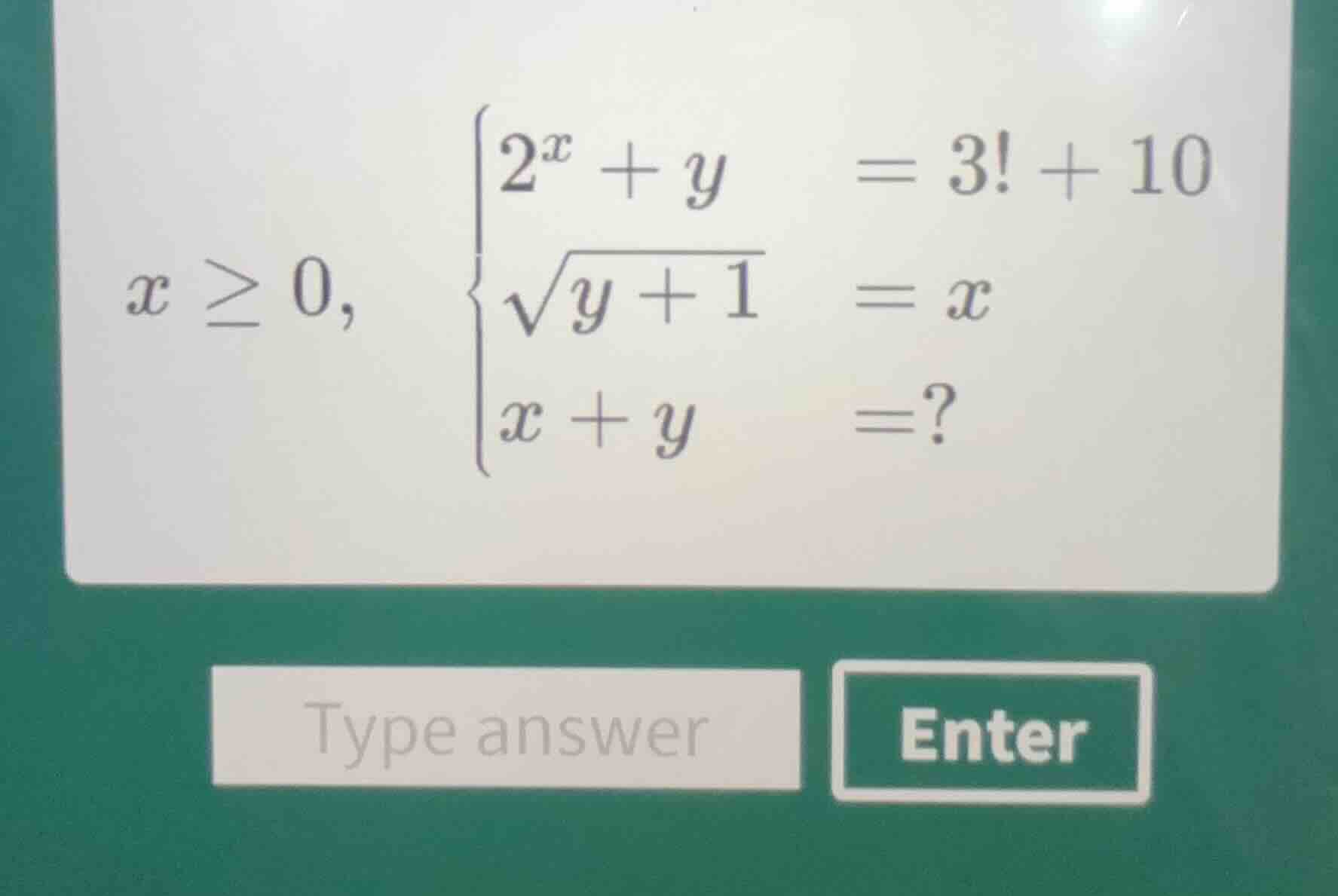 $x \\geq 0,$ \\(\\begin{cases} 2^x + y = 3! + 10 \\\\ \\sqrt{y + 1} = x…