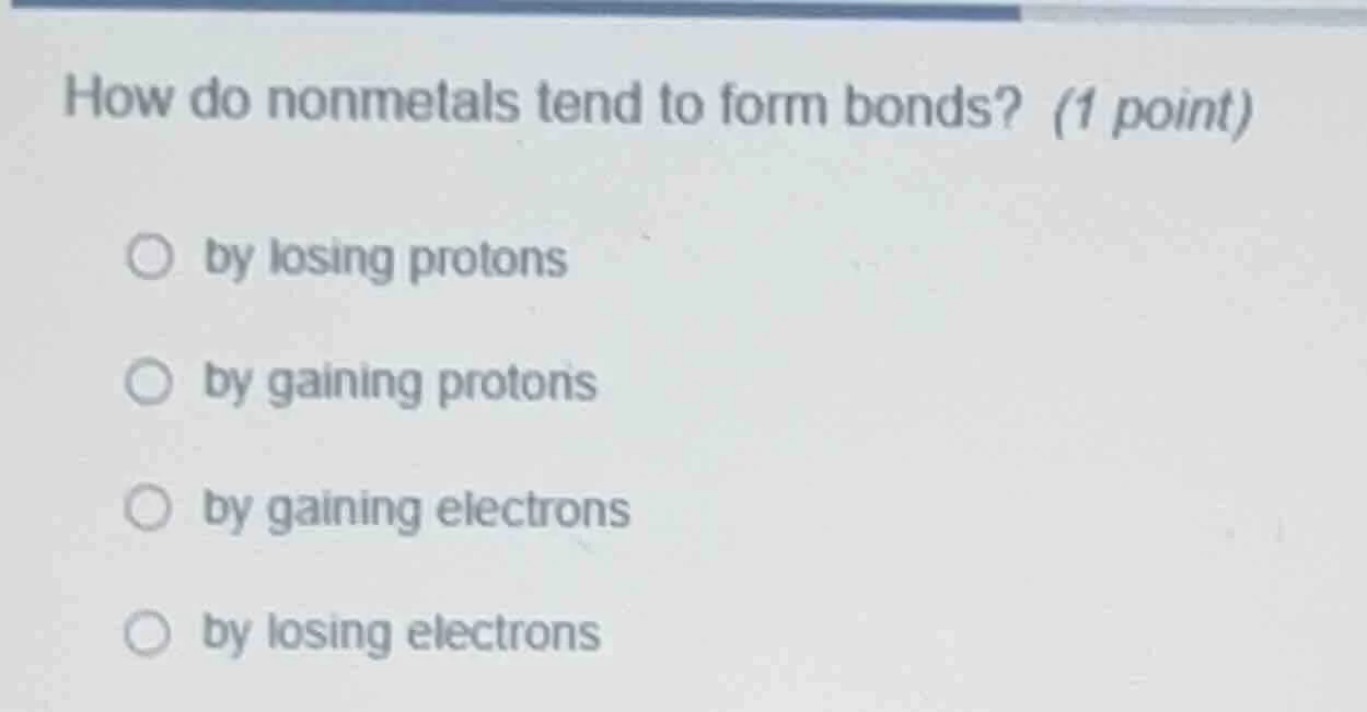 how do nonmetals tend to form bonds? (1 point) by losing protons by gai…