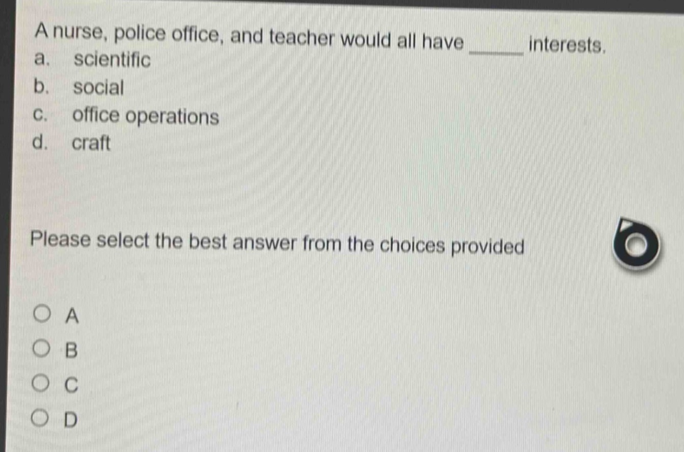 a nurse, police office, and teacher would all have ______ interests. a.…