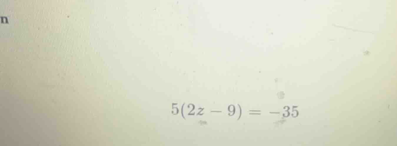5(2z - 9) = -35