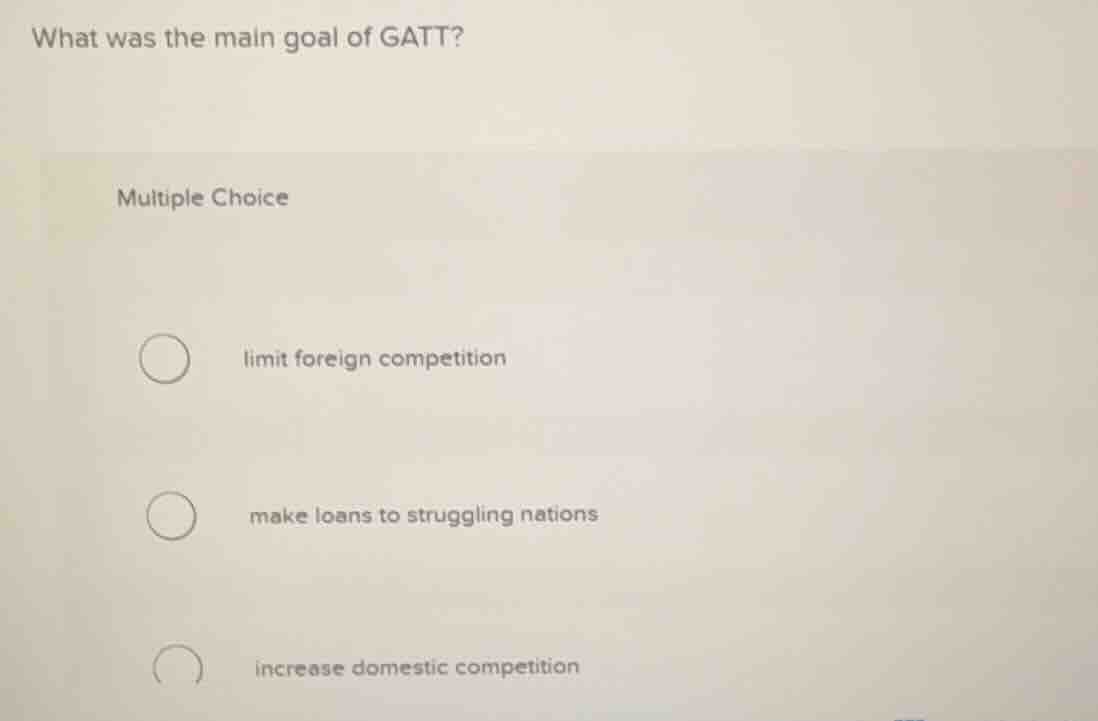 what was the main goal of gatt? multiple choice ○ limit foreign competi…