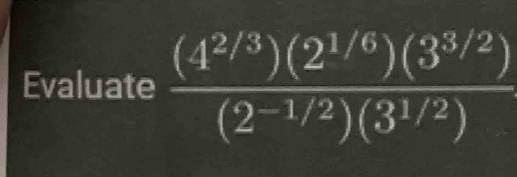 evaluate \\(dfrac{(4^{2/3})(2^{1/6})(3^{3/2})}{(2^{-1/2})(3^{1/2})}\\)