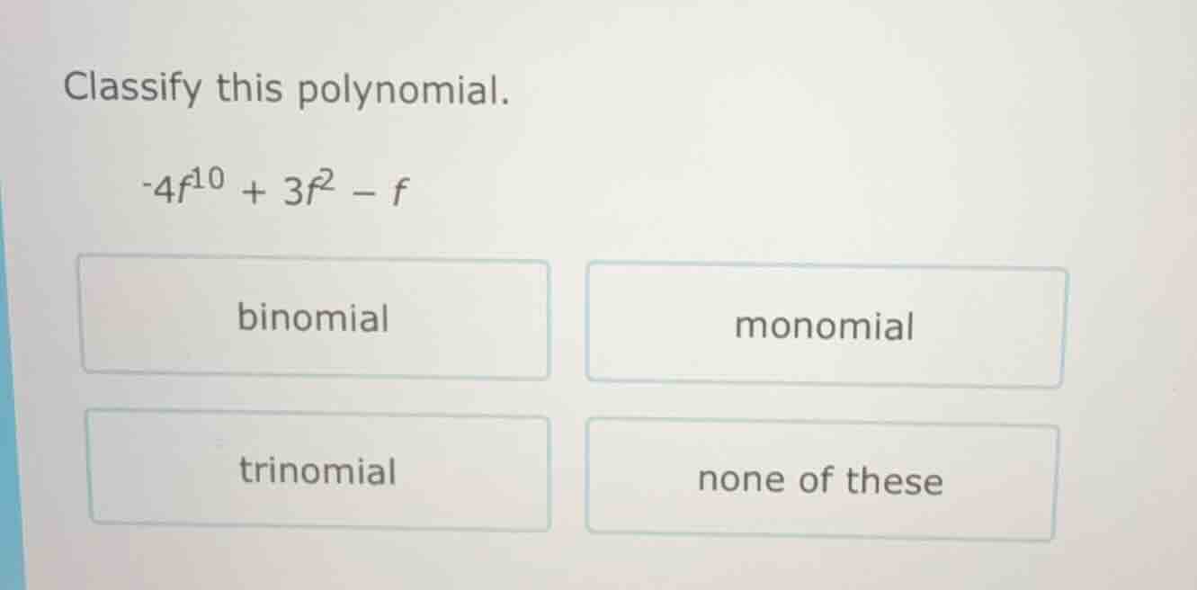 classify this polynomial. -4f^10 + 3f^2 - f options: binomial, monomial…