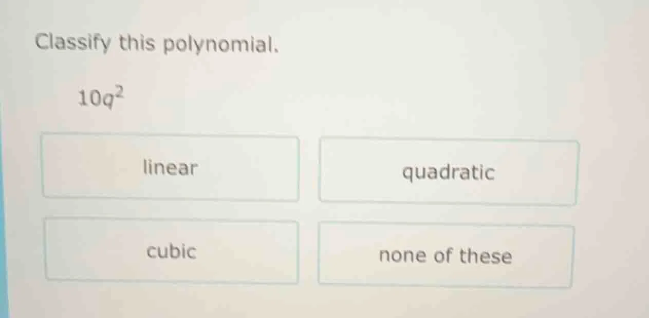 classify this polynomial. 10q² linear quadratic cubic none of these