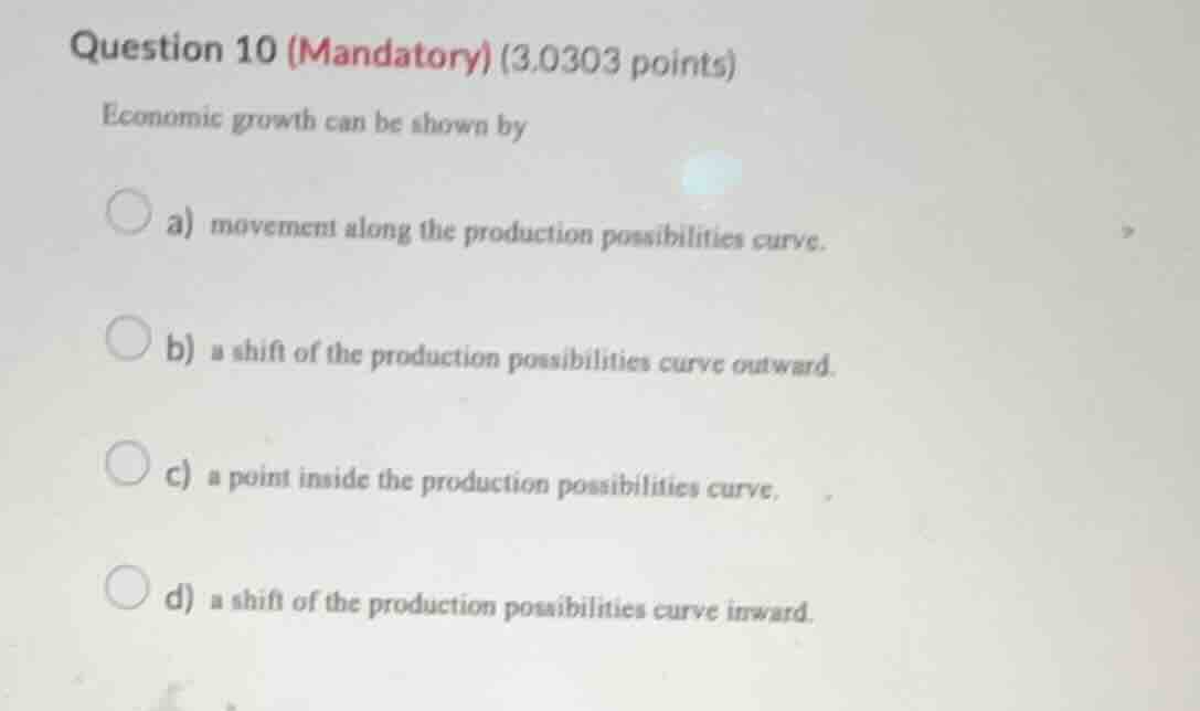 question 10 (mandatory) (3.0303 points) economic growth can be shown by…