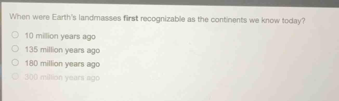 when were earths landmasses first recognizable as the continents we kno…