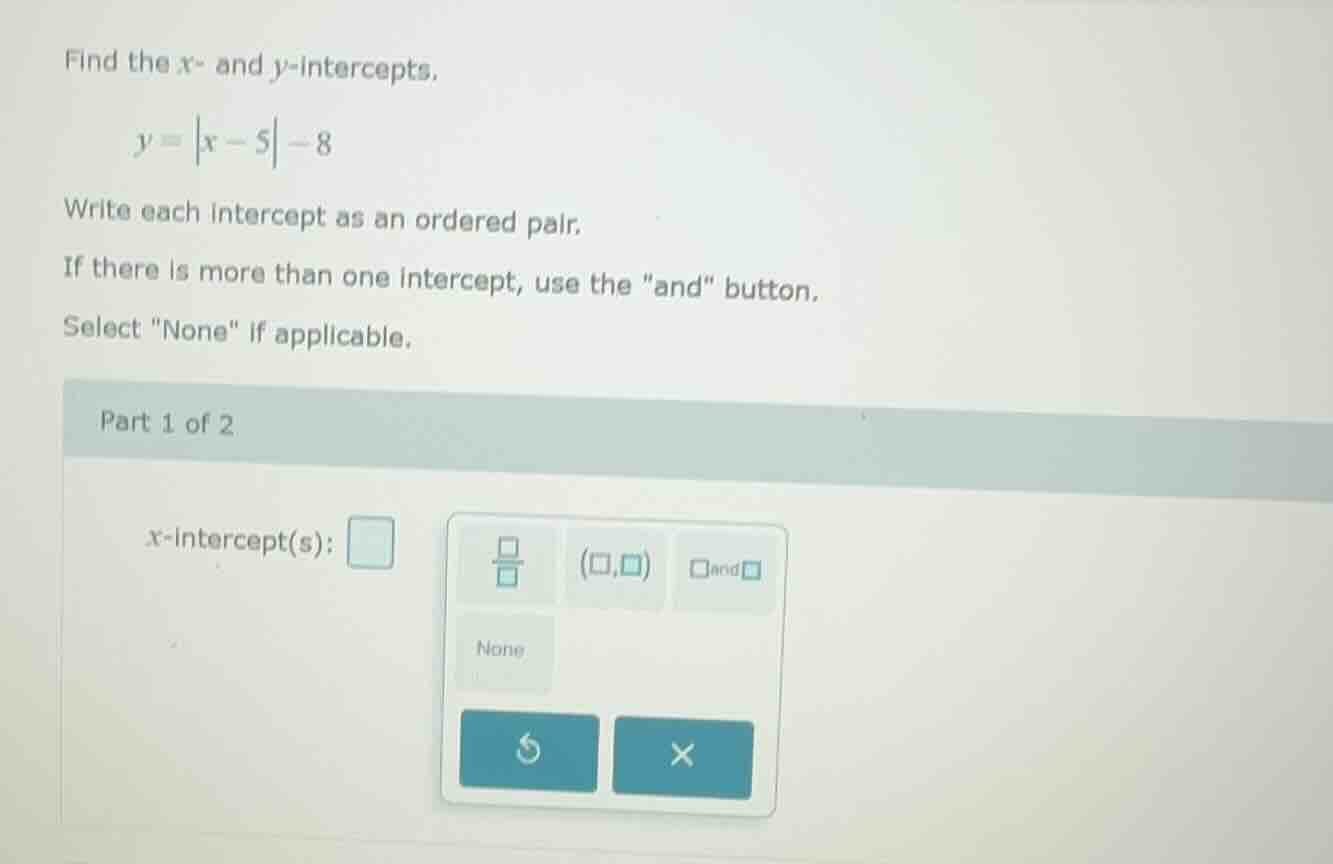 find the x- and y-intercepts. y = |x - 5| - 8 write each intercept as a…