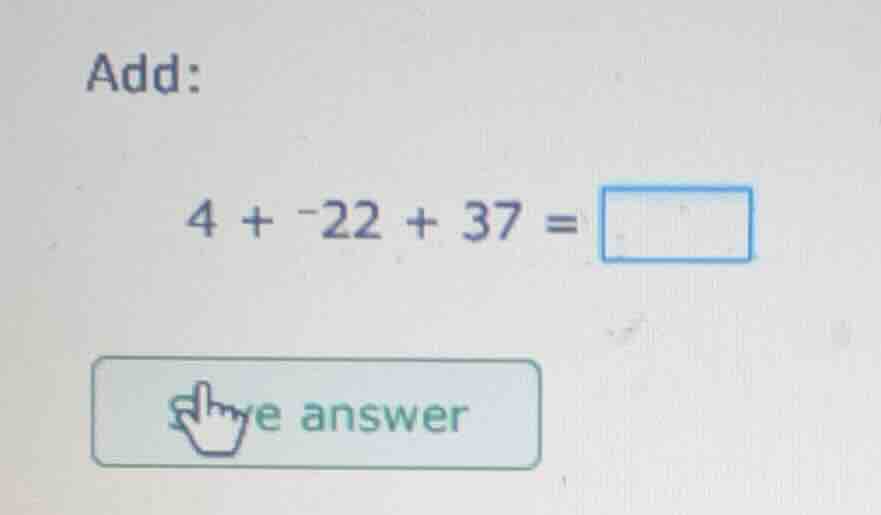 add: 4 + -22 + 37 = (button with give answer and a hand icon)