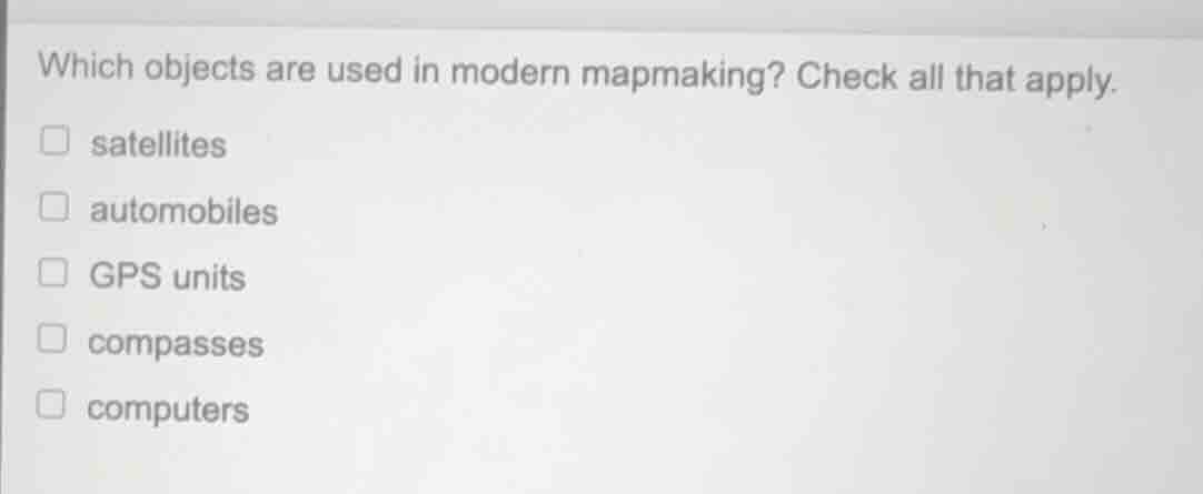 which objects are used in modern mapmaking? check all that apply. satel…