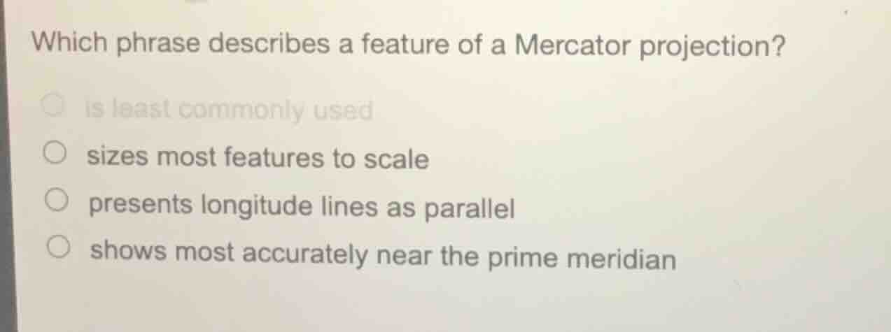 which phrase describes a feature of a mercator projection? ○ is least c…
