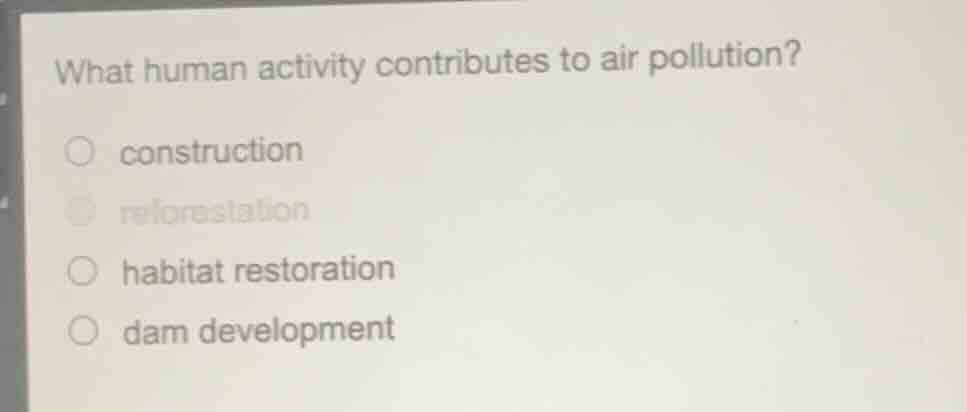 what human activity contributes to air pollution? ○ construction ○ refo…