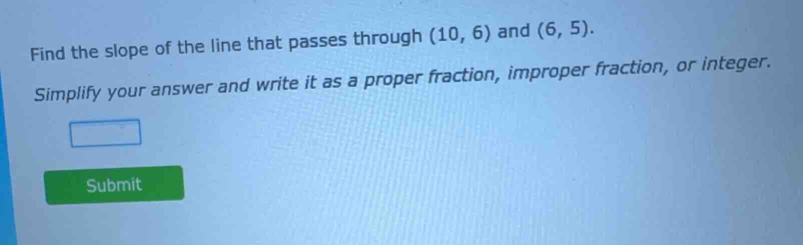 find the slope of the line that passes through (10, 6) and (6, 5). simp…