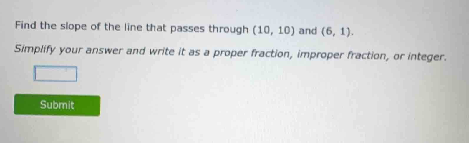 find the slope of the line that passes through (10, 10) and (6, 1). sim…