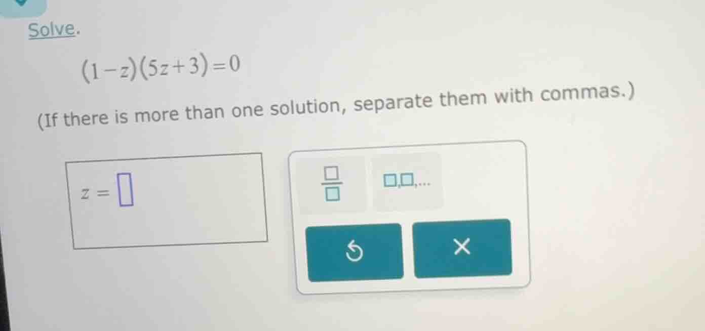 solve. (1 - z)(5z + 3) = 0 (if there is more than one solution, separat…