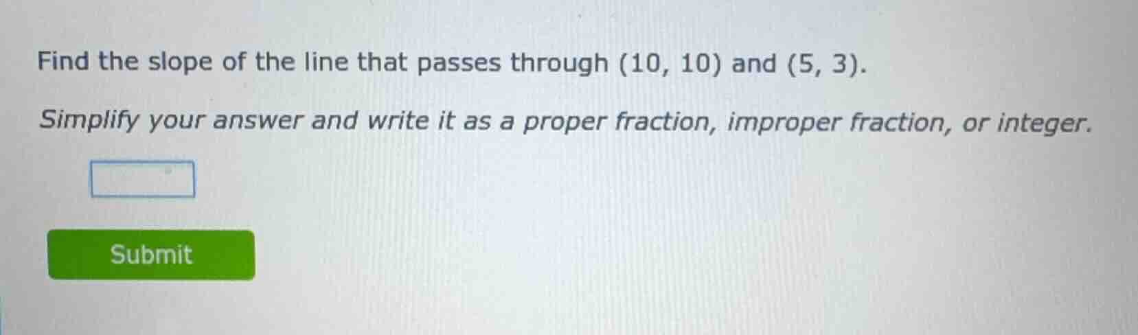 find the slope of the line that passes through (10, 10) and (5, 3). sim…