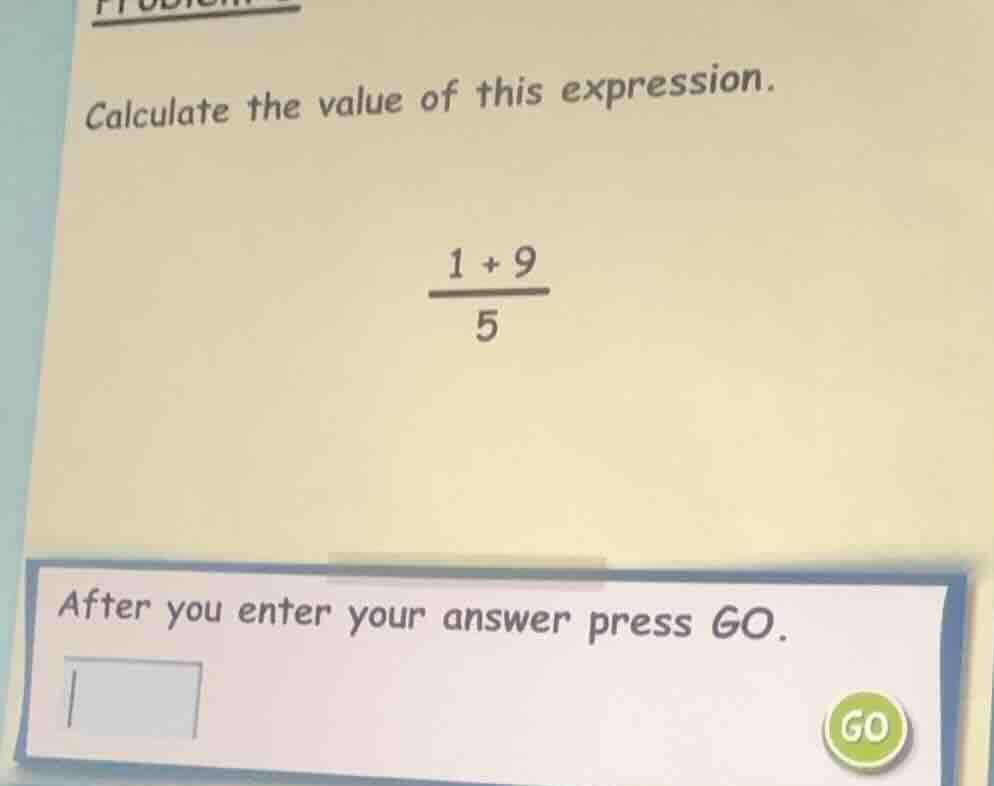 calculate the value of this expression. \\(\\frac{1 + 9}{5}\\) after yo…