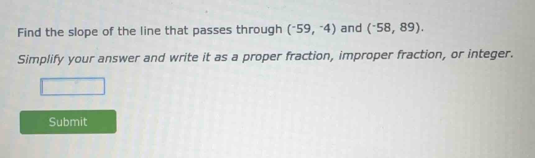 find the slope of the line that passes through (-59, -4) and (-58, 89).…
