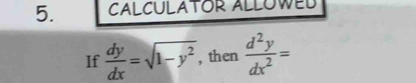 5. calculator allowed if \\( \\frac{dy}{dx} = \\sqrt{1 - y^2} \\), then…
