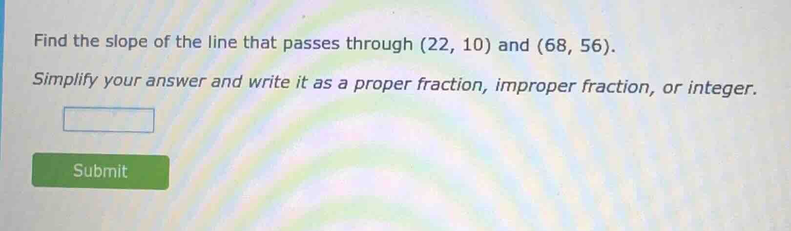 find the slope of the line that passes through (22, 10) and (68, 56). s…