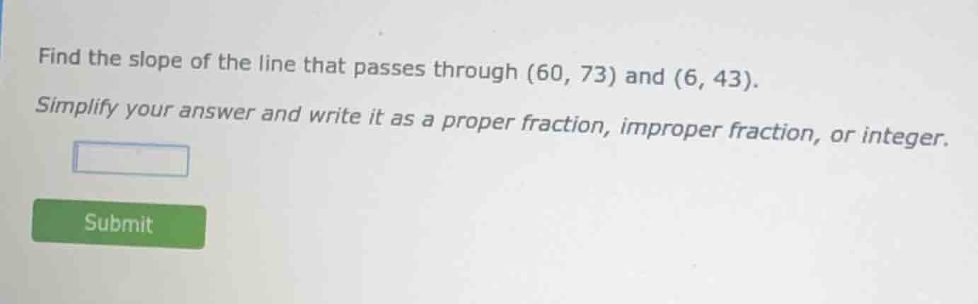 find the slope of the line that passes through (60, 73) and (6, 43). si…