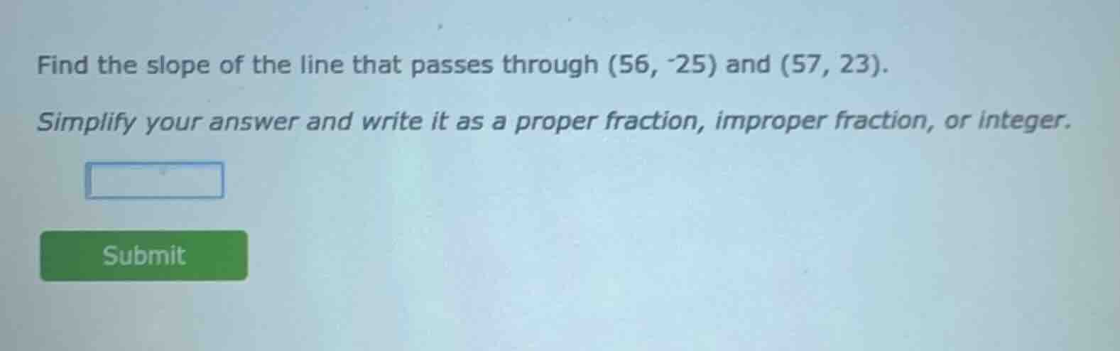 find the slope of the line that passes through (56, -25) and (57, 23). …